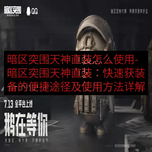 暗区突围天神直装怎么使用-暗区突围天神直装：快速获装备的便捷途径及使用方法详解