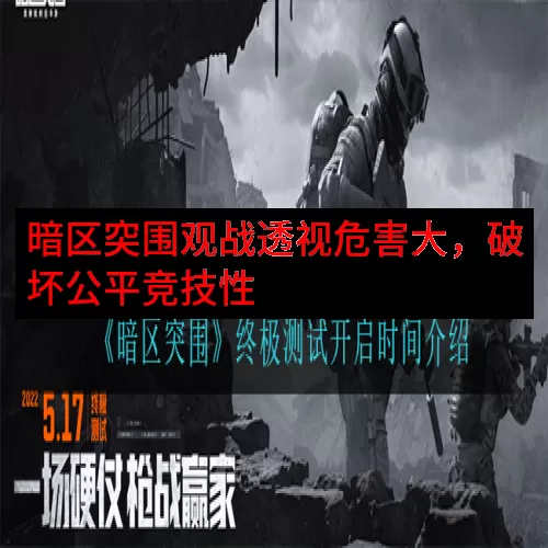 暗区突围观战透视危害大，破坏公平竞技性