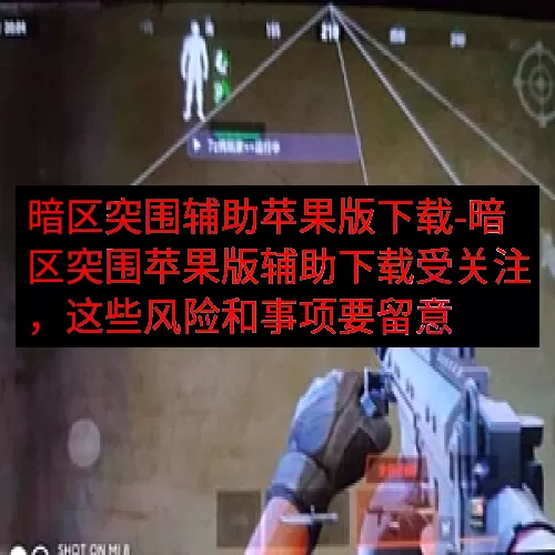 暗区突围辅助苹果版下载-暗区突围苹果版辅助下载受关注，这些风险和事项要留意