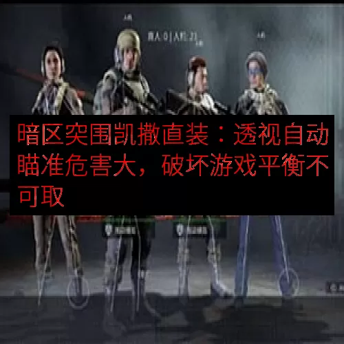 暗区突围凯撒直装：透视自动瞄准危害大，破坏游戏平衡不可取