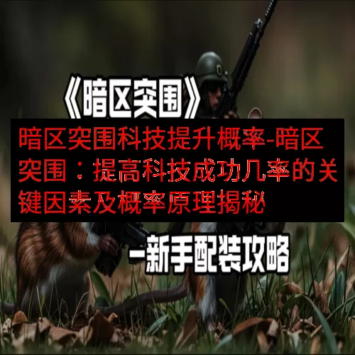 暗区突围科技提升概率-暗区突围：提高科技成功几率的关键因素及