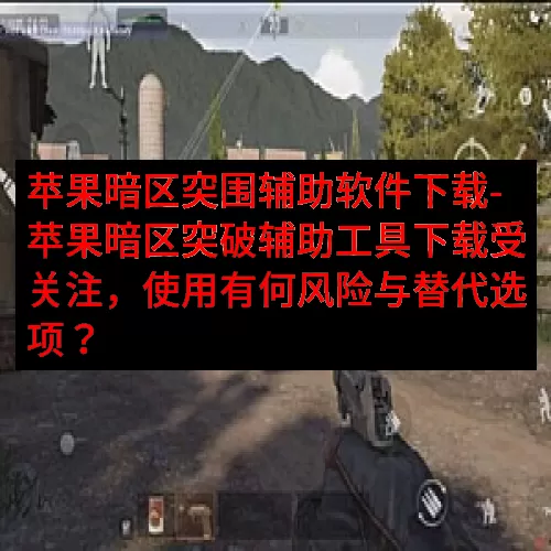 苹果暗区突围辅助软件下载-苹果暗区突破辅助工具下载受关注，使