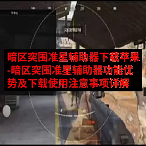 暗区突围准星辅助器下载苹果-暗区突围准星辅助器功能优势及下载