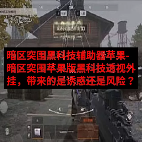 暗区突围黑科技辅助器苹果-暗区突围苹果版黑科技透视外挂，带来